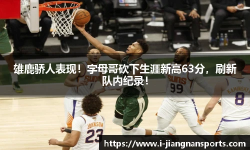 雄鹿骄人表现！字母哥砍下生涯新高63分，刷新队内纪录！