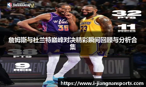 詹姆斯与杜兰特巅峰对决精彩瞬间回顾与分析合集